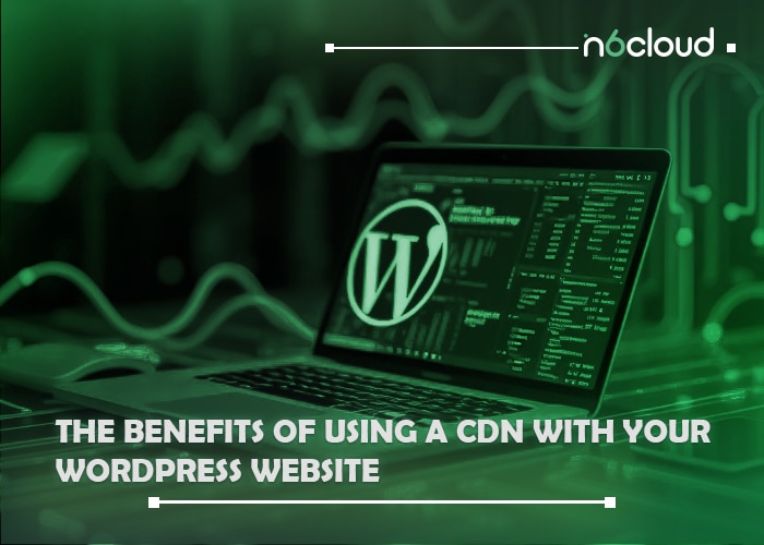 The Benefits of Using a CDN with Your WordPress Website